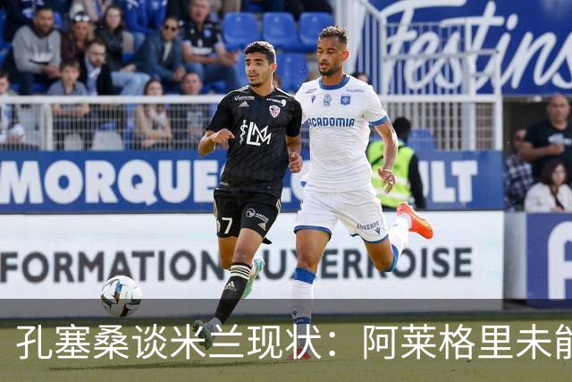 孔塞桑谈米兰现状：阿莱格里未能胜任